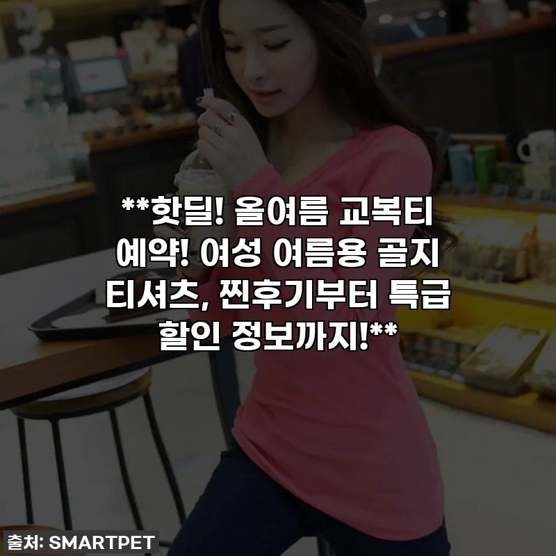 **핫딜! 올여름 교복티 예약! 여성 여름용 골지 티셔츠, 찐후기부터 특급 할인 정보까지!**