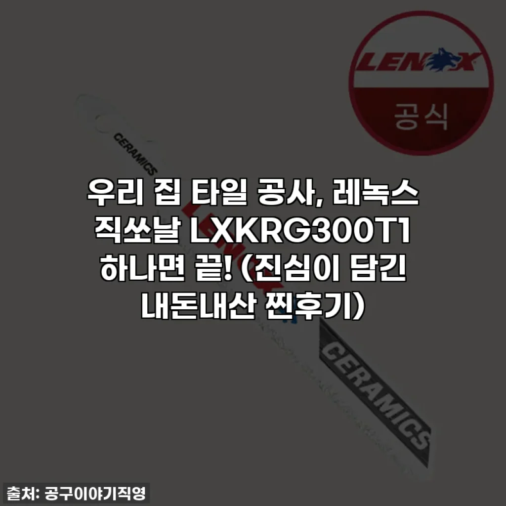 우리 집 타일 공사, 레녹스 직쏘날 LXKRG300T1 하나면 끝! (진심이 담긴 내돈내산 찐후기)