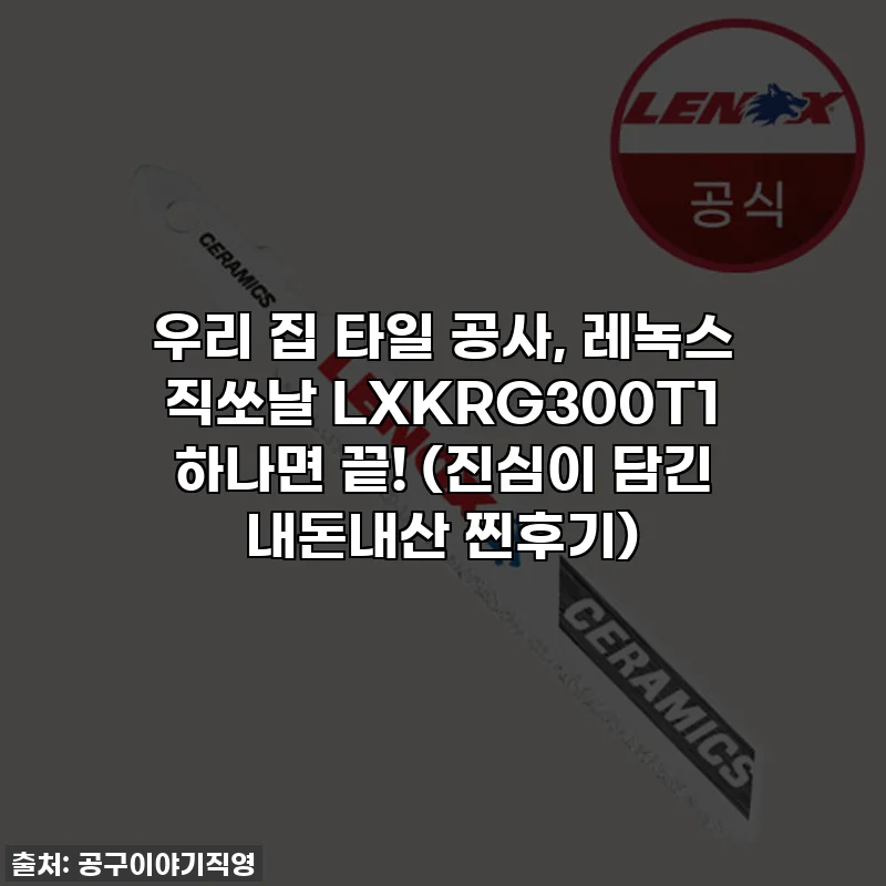 우리 집 타일 공사, 레녹스 직쏘날 LXKRG300T1 하나면 끝! (진심이 담긴 내돈내산 찐후기)