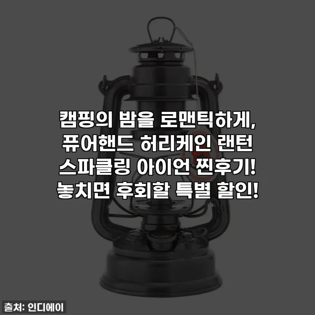 캠핑의 밤을 로맨틱하게, 퓨어핸드 허리케인 랜턴 스파클링 아이언 찐후기! 놓치면 후회할 특별 할인!