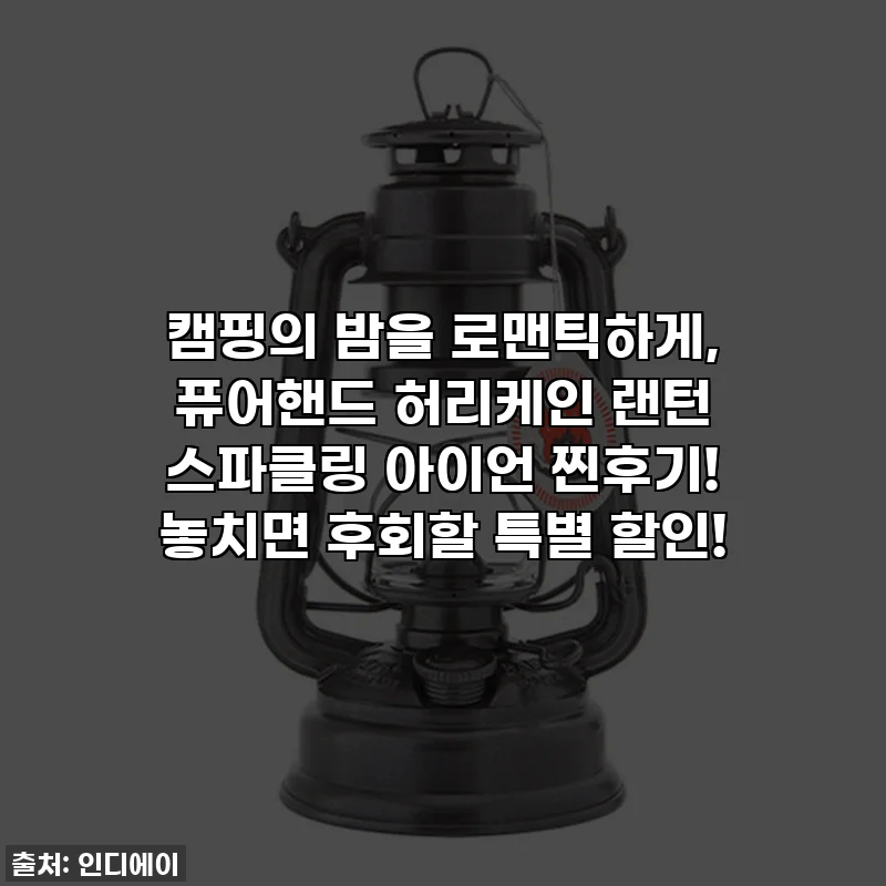 캠핑의 밤을 로맨틱하게, 퓨어핸드 허리케인 랜턴 스파클링 아이언 찐후기! 놓치면 후회할 특별 할인!