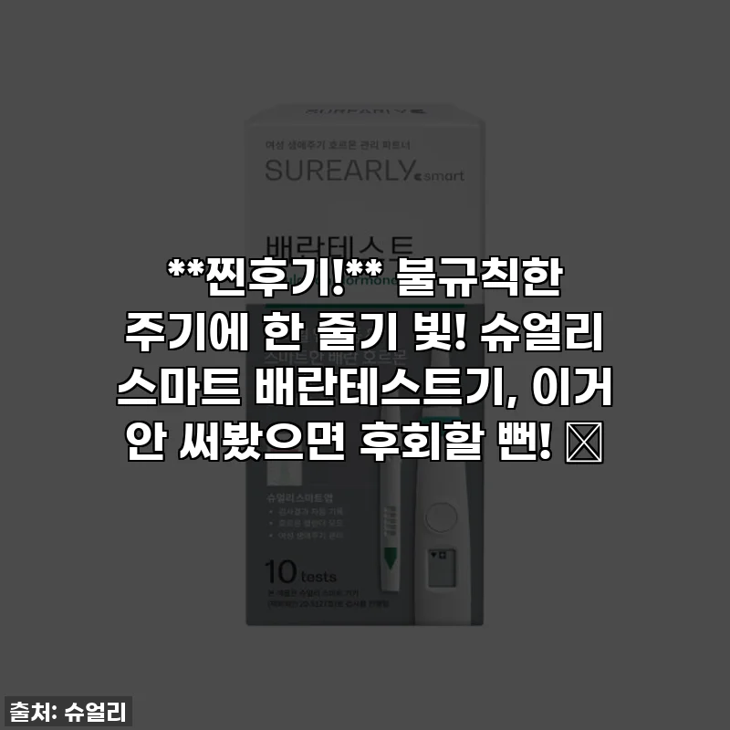**찐후기!** 불규칙한 주기에 한 줄기 빛! 슈얼리 스마트 배란테스트기, 이거 안 써봤으면 후회할 뻔! ✨