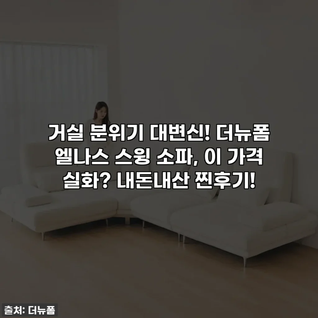 거실 분위기 대변신! 더뉴폼 엘나스 스윙 소파, 이 가격 실화? 내돈내산 찐후기!