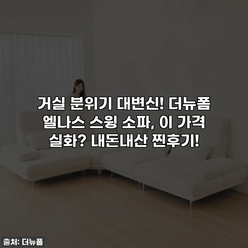 거실 분위기 대변신! 더뉴폼 엘나스 스윙 소파, 이 가격 실화? 내돈내산 찐후기!