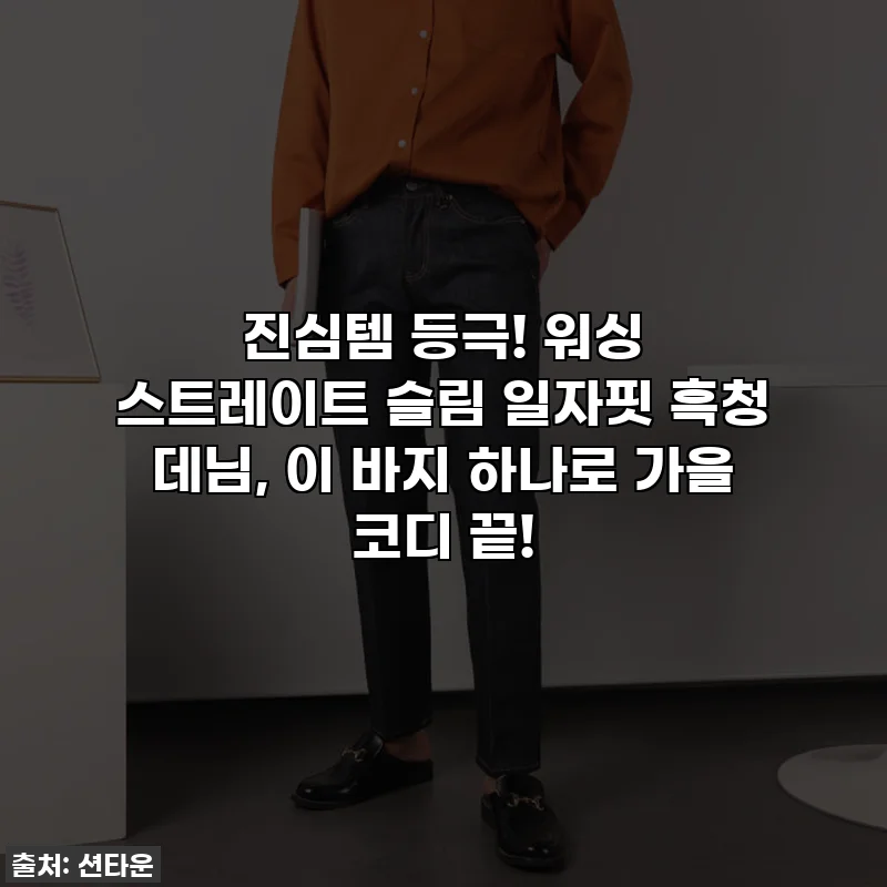진심템 등극! 워싱 스트레이트 슬림 일자핏 흑청 데님, 이 바지 하나로 가을 코디 끝!