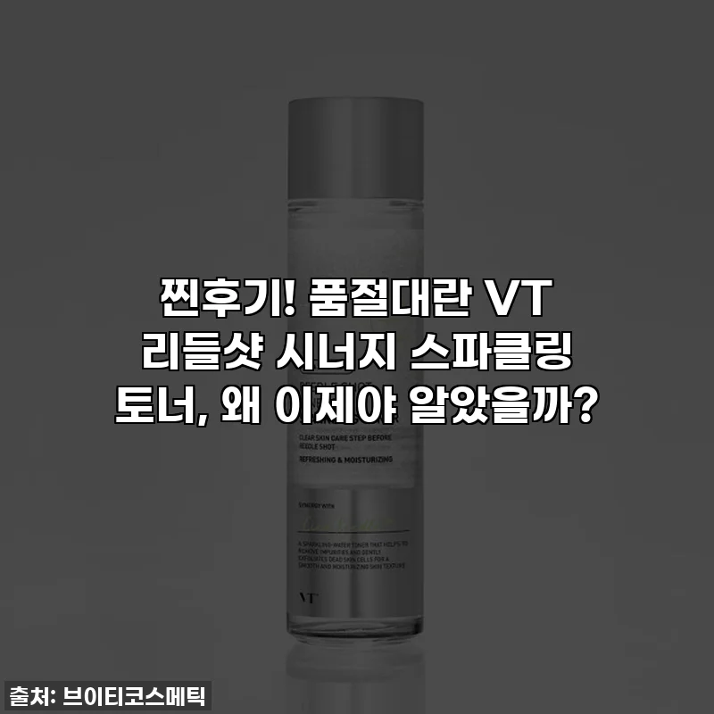 찐후기! 품절대란 VT 리들샷 시너지 스파클링 토너, 왜 이제야 알았을까?