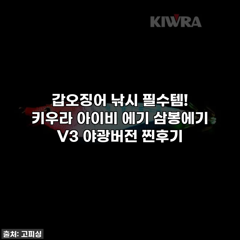 갑오징어 낚시 필수템! 키우라 아이비 에기 삼봉에기 V3 야광버전 찐후기