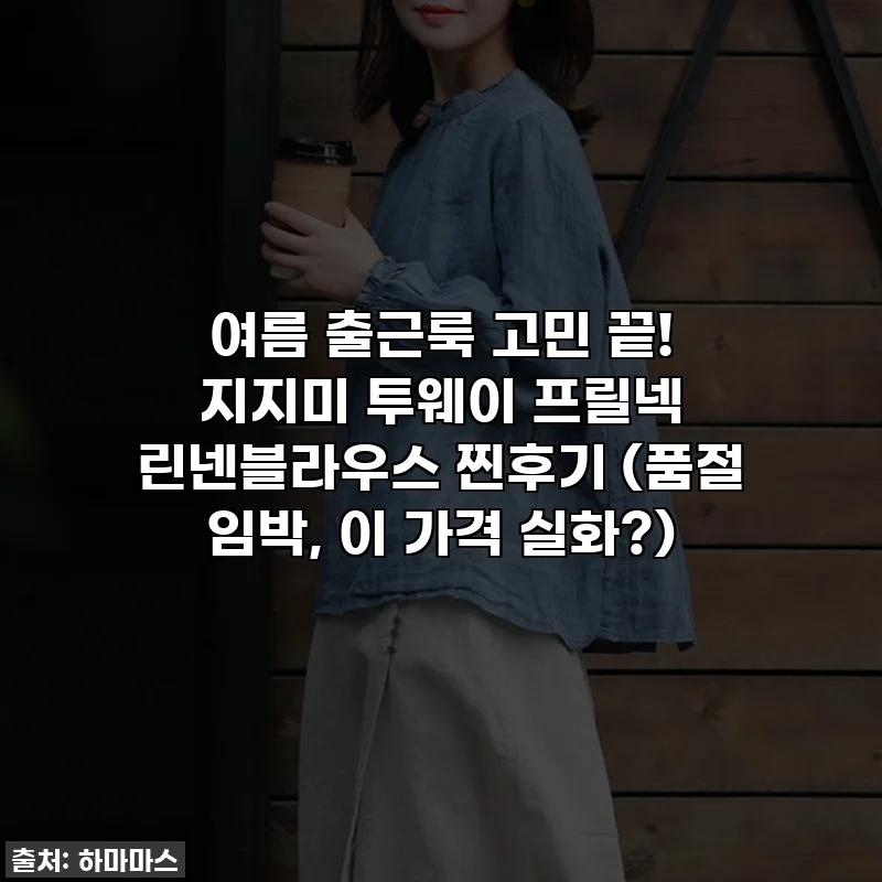 여름 출근룩 고민 끝! 지지미 투웨이 프릴넥 린넨블라우스 찐후기 (품절 임박, 이 가격 실화?)