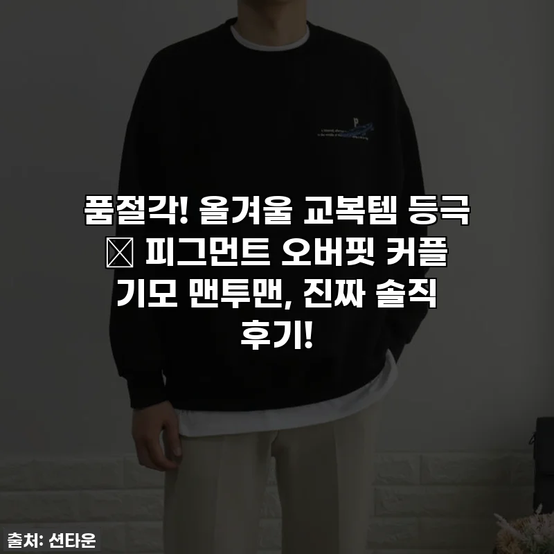 품절각! 올겨울 교복템 등극 ✨ 피그먼트 오버핏 커플 기모 맨투맨, 진짜 솔직 후기!