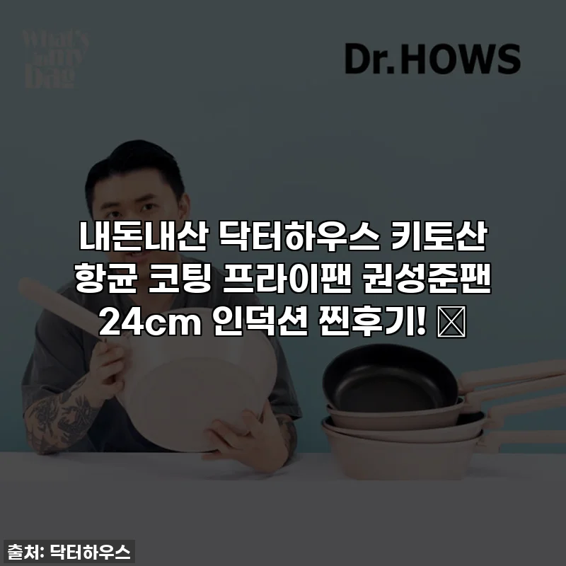 내돈내산 닥터하우스 키토산 항균 코팅 프라이팬 권성준팬 24cm 인덕션 찐후기! ✨