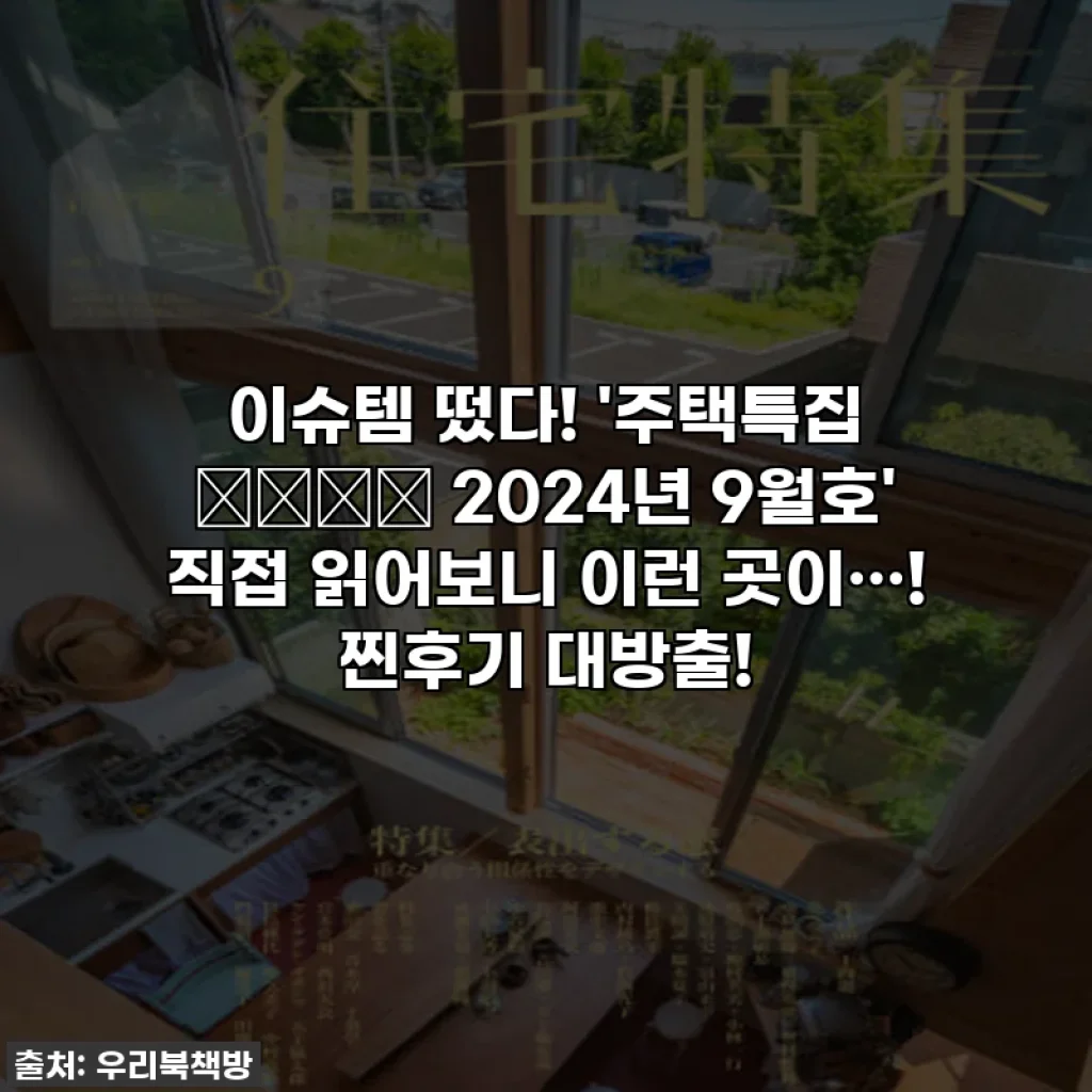 이슈템 떴다! '주택특집 住宅特集 2024년 9월호' 직접 읽어보니 이런 곳이…! 찐후기 대방출!