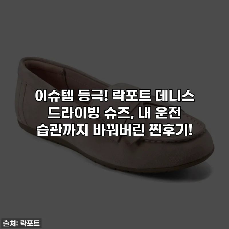 이슈템 등극! 락포트 데니스 드라이빙 슈즈, 내 운전 습관까지 바꿔버린 찐후기!