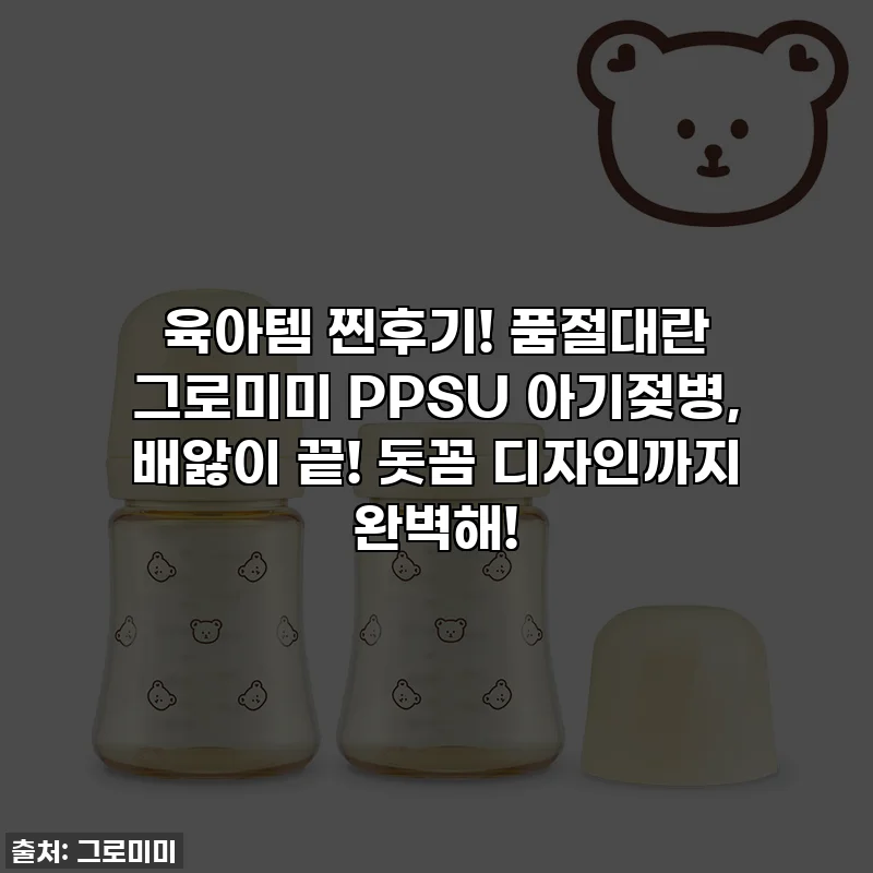 육아템 찐후기! 품절대란 그로미미 PPSU 아기젖병, 배앓이 끝! 돗꼼 디자인까지 완벽해!