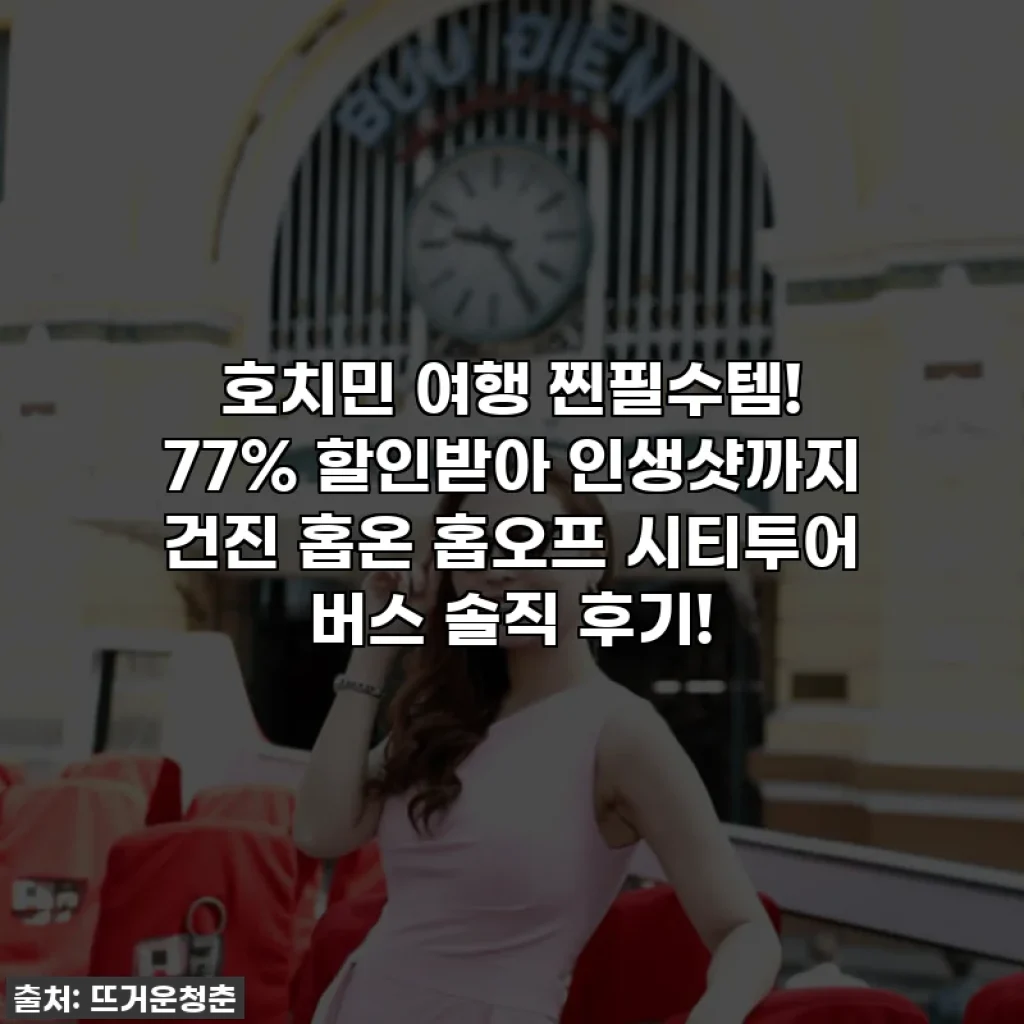 호치민 여행 찐필수템! 77% 할인받아 인생샷까지 건진 홉온 홉오프 시티투어 버스 솔직 후기!
