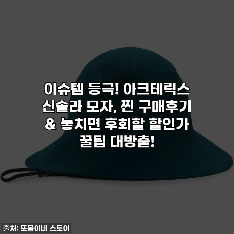 이슈템 등극! 아크테릭스 신솔라 모자, 찐 구매후기 & 놓치면 후회할 할인가 꿀팁 대방출!