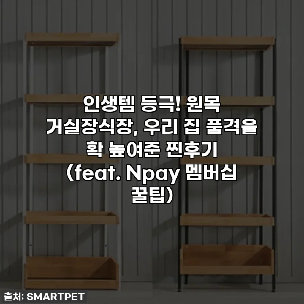인생템 등극! 원목 거실장식장, 우리 집 품격을 확 높여준 찐후기 (feat. Npay 멤버십 꿀팁)