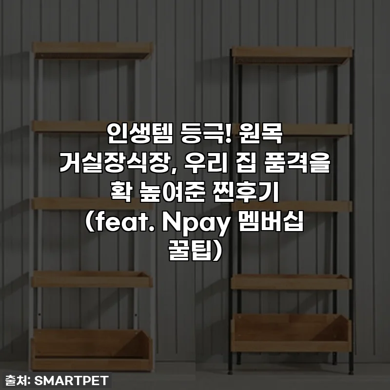 인생템 등극! 원목 거실장식장, 우리 집 품격을 확 높여준 찐후기 (feat. Npay 멤버십 꿀팁)