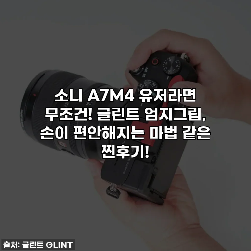 소니 A7M4 유저라면 무조건! 글린트 엄지그립, 손이 편안해지는 마법 같은 찐후기!