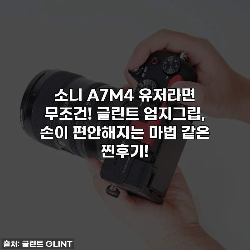 소니 A7M4 유저라면 무조건! 글린트 엄지그립, 손이 편안해지는 마법 같은 찐후기!