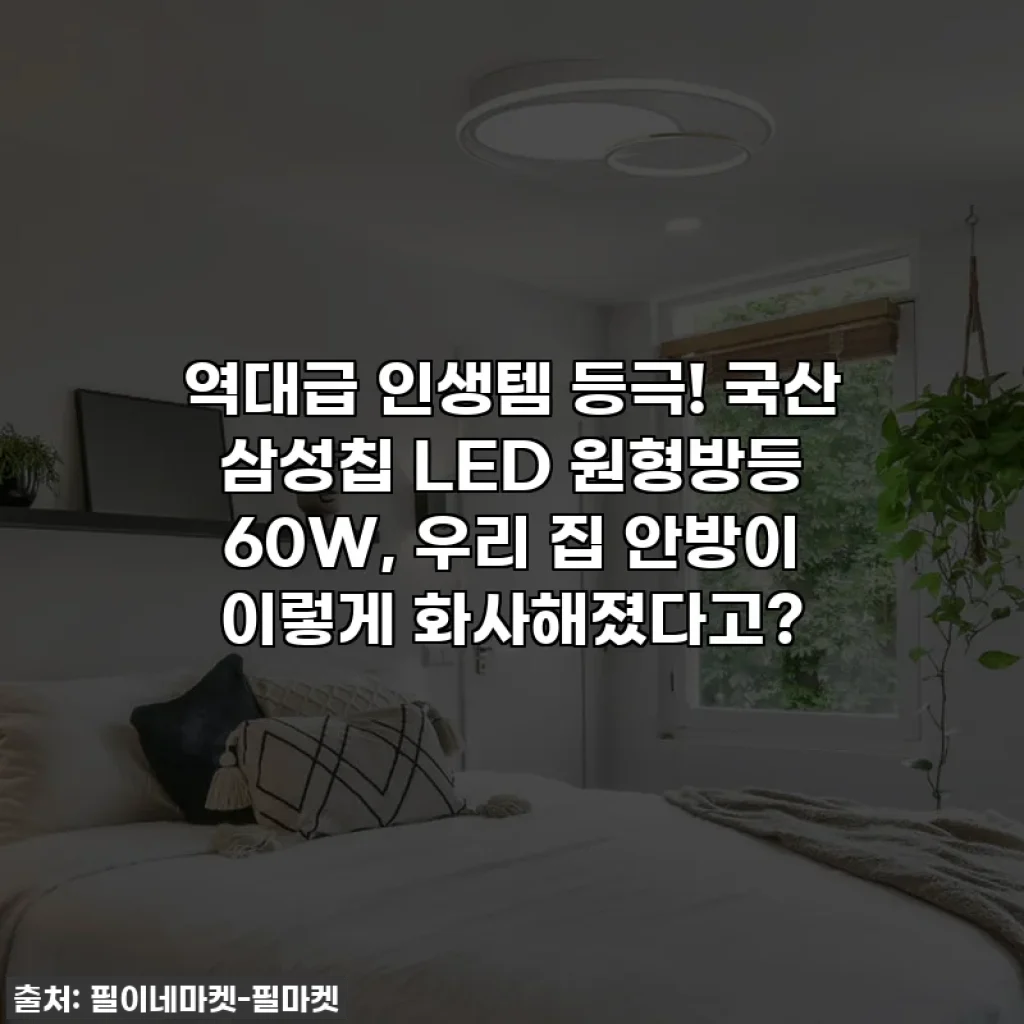 역대급 인생템 등극! 국산 삼성칩 LED 원형방등 60W, 우리 집 안방이 이렇게 화사해졌다고?
