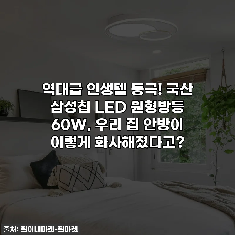 역대급 인생템 등극! 국산 삼성칩 LED 원형방등 60W, 우리 집 안방이 이렇게 화사해졌다고?