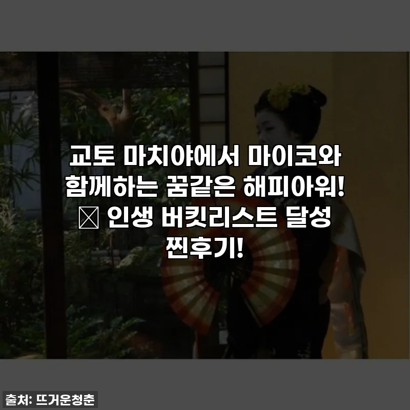 교토 마치야에서 마이코와 함께하는 꿈같은 해피아워! ✨ 인생 버킷리스트 달성 찐후기!