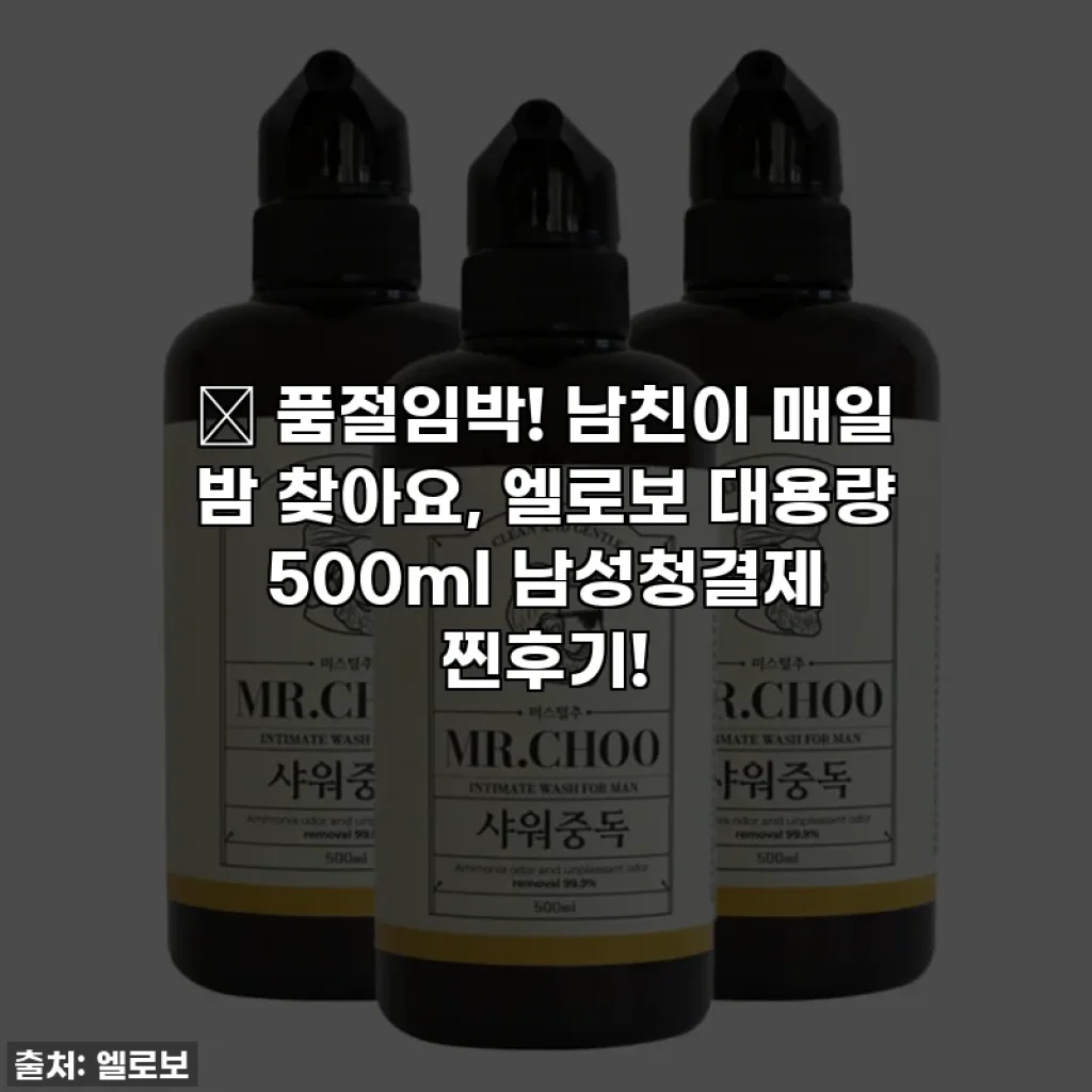 🔥 품절임박! 남친이 매일 밤 찾아요, 엘로보 대용량 500ml 남성청결제 찐후기!