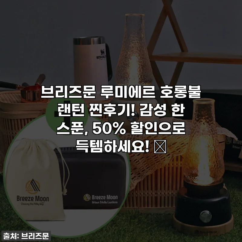 브리즈문 루미에르 호롱불 랜턴 찐후기! 감성 한 스푼, 50% 할인으로 득템하세요! ✨