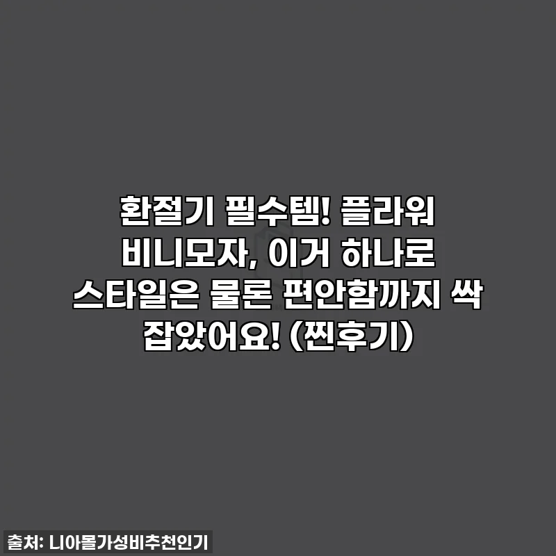 환절기 필수템! 플라워 비니모자, 이거 하나로 스타일은 물론 편안함까지 싹 잡았어요! (찐후기)