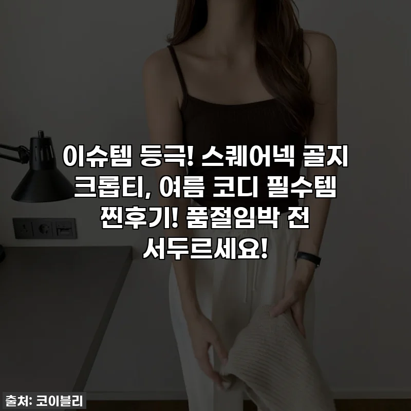 이슈템 등극! 스퀘어넥 골지 크롭티, 여름 코디 필수템 찐후기! 품절임박 전 서두르세요!