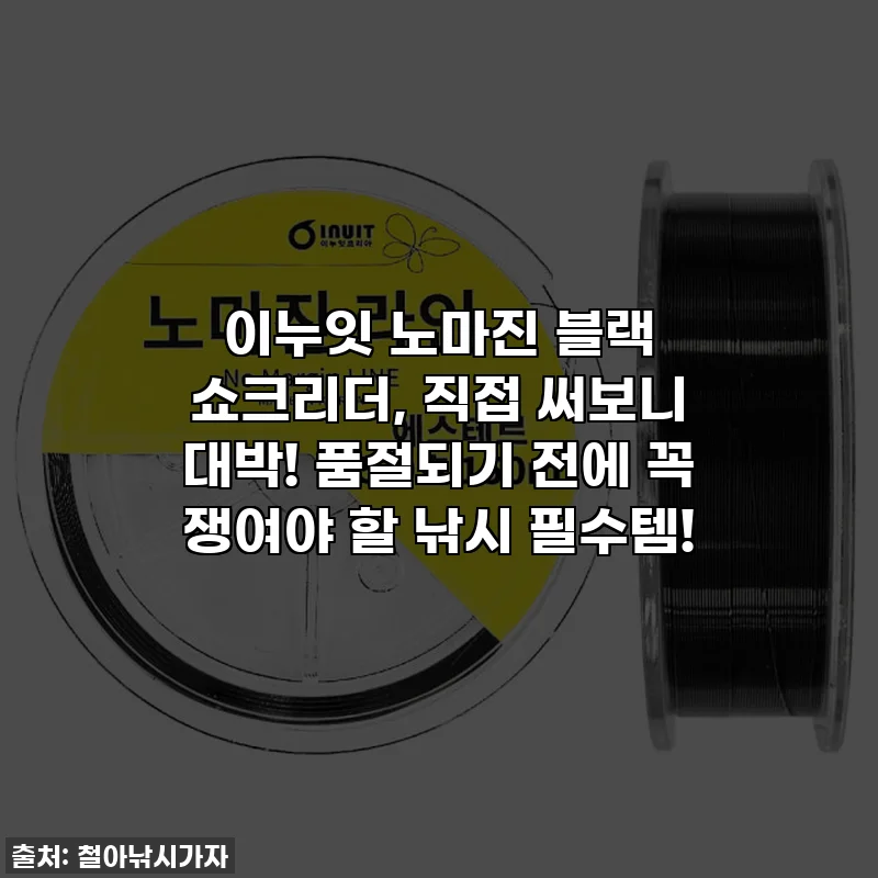이누잇 노마진 블랙 쇼크리더, 직접 써보니 대박! 품절되기 전에 꼭 쟁여야 할 낚시 필수템!