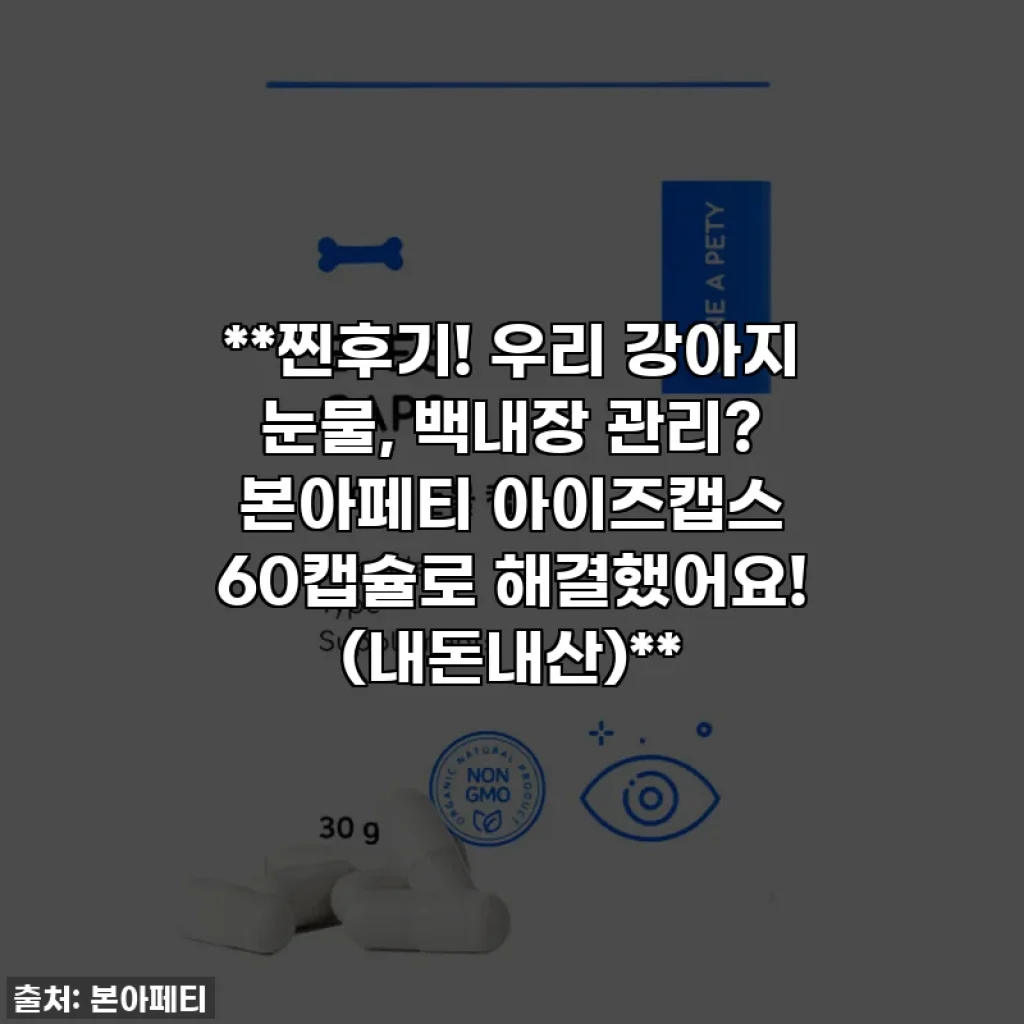 **찐후기! 우리 강아지 눈물, 백내장 관리? 본아페티 아이즈캡스 60캡슐로 해결했어요! (내돈내산)**