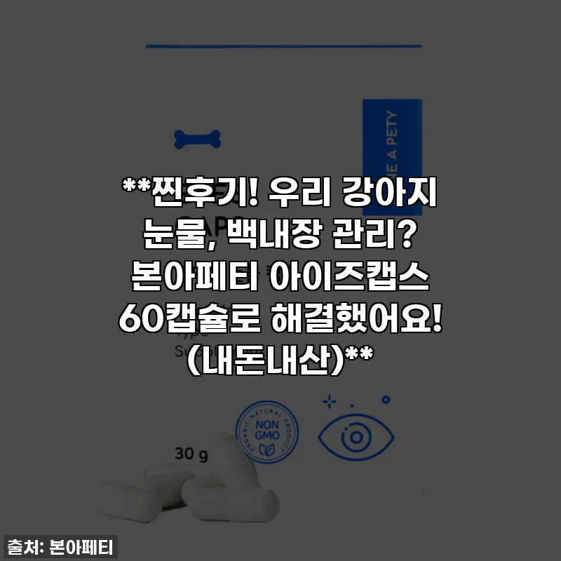 **찐후기! 우리 강아지 눈물, 백내장 관리? 본아페티 아이즈캡스 60캡슐로 해결했어요! (내돈내산)**