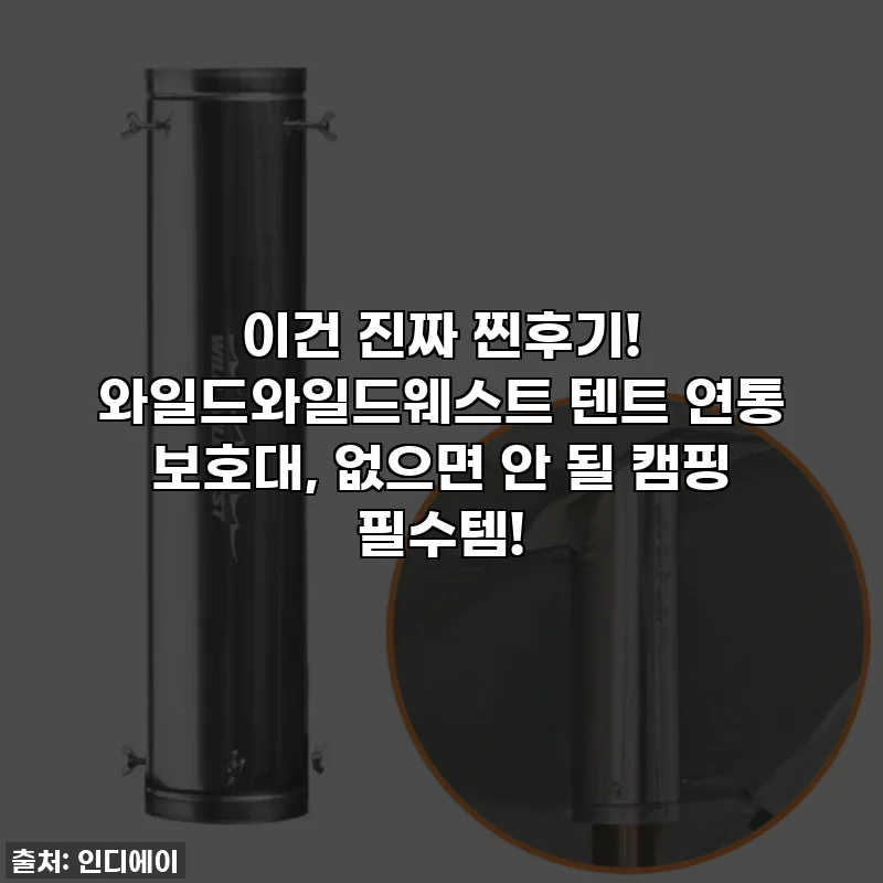 이건 진짜 찐후기! 와일드와일드웨스트 텐트 연통 보호대, 없으면 안 될 캠핑 필수템!