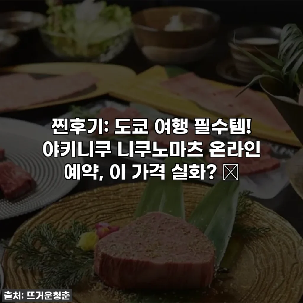 찐후기: 도쿄 여행 필수템! 야키니쿠 니쿠노마츠 온라인 예약, 이 가격 실화? 😲