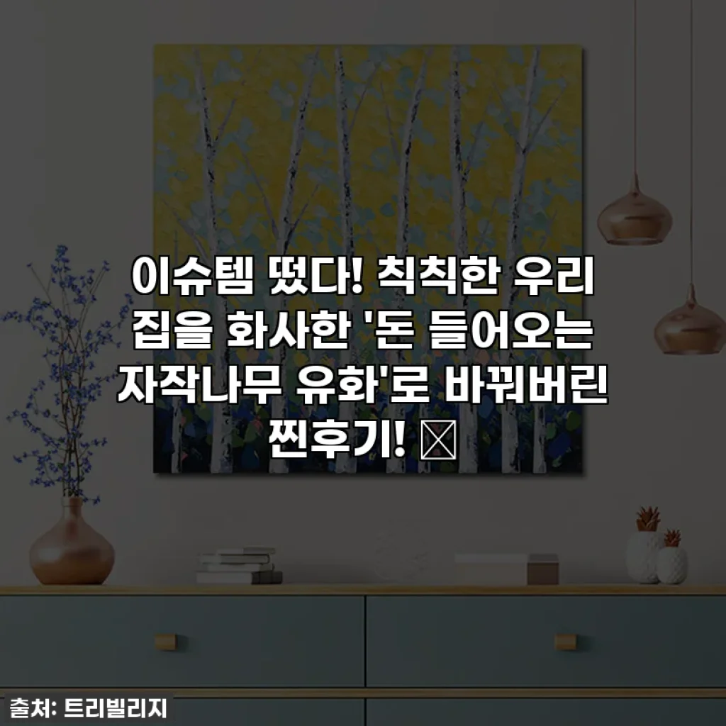이슈템 떴다! 칙칙한 우리 집을 화사한 '돈 들어오는 자작나무 유화'로 바꿔버린 찐후기! 💖