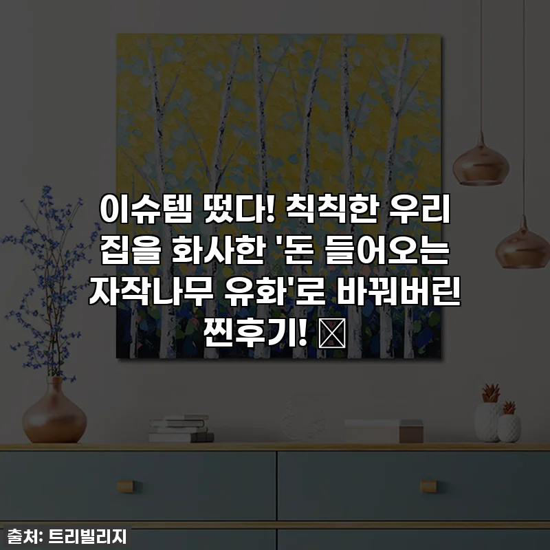 이슈템 떴다! 칙칙한 우리 집을 화사한 '돈 들어오는 자작나무 유화'로 바꿔버린 찐후기! 💖