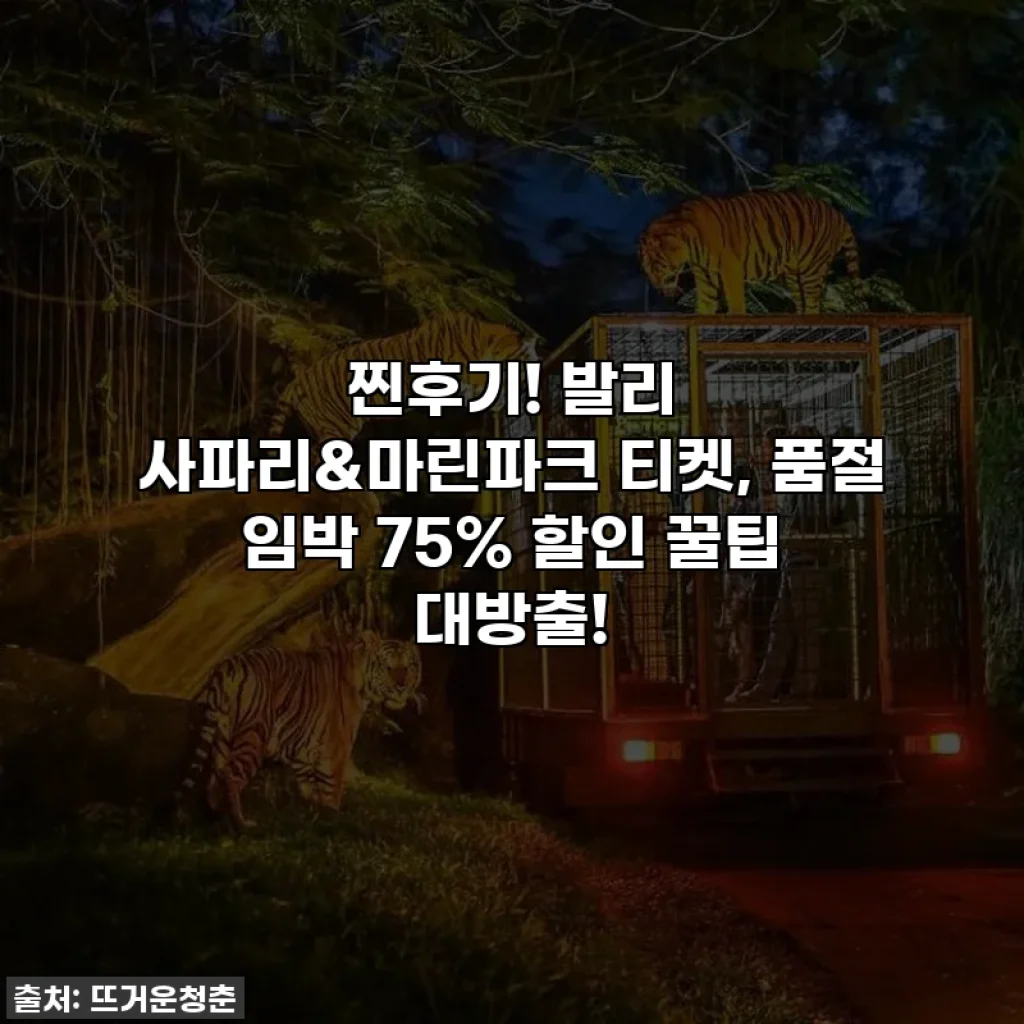 찐후기! 발리 사파리&마린파크 티켓, 품절 임박 75% 할인 꿀팁 대방출!