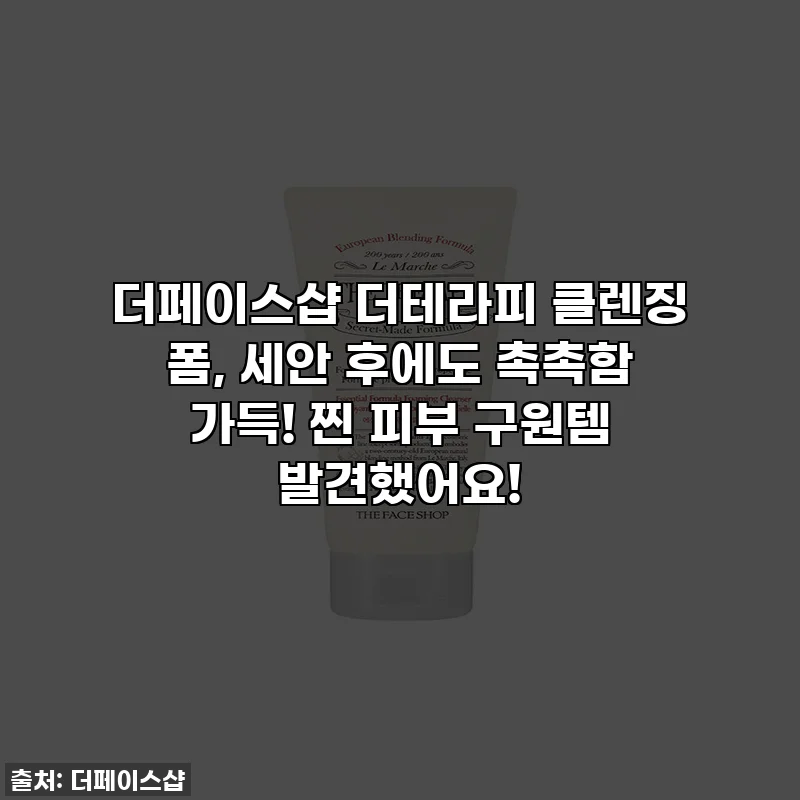 더페이스샵 더테라피 클렌징 폼, 세안 후에도 촉촉함 가득! 찐 피부 구원템 발견했어요!