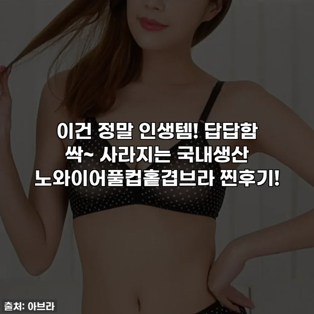 이건 정말 인생템! 답답함 싹~ 사라지는 국내생산 노와이어풀컵홑겹브라 찐후기!