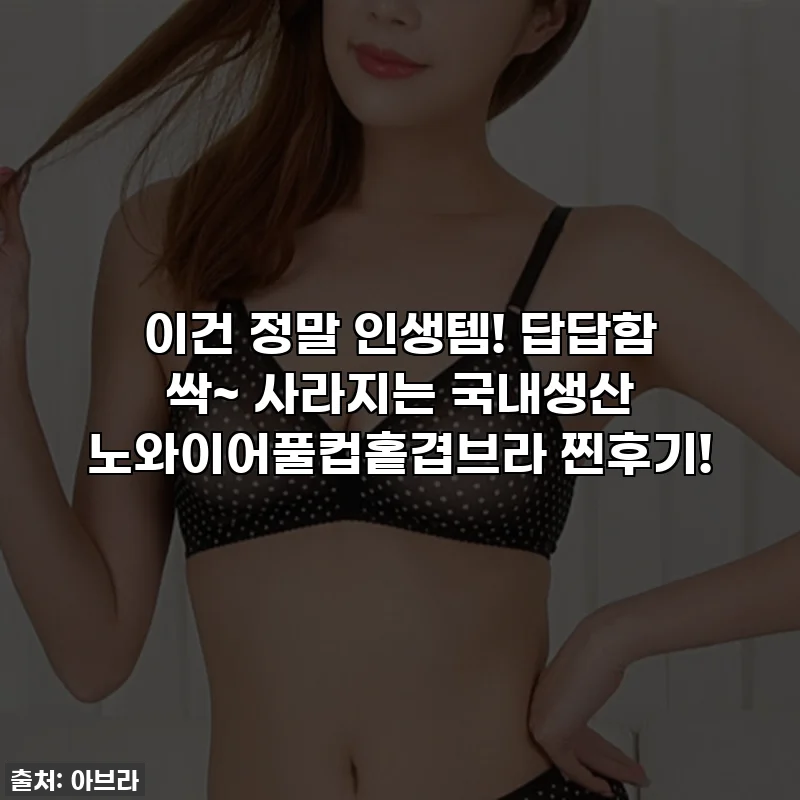 이건 정말 인생템! 답답함 싹~ 사라지는 국내생산 노와이어풀컵홑겹브라 찐후기!