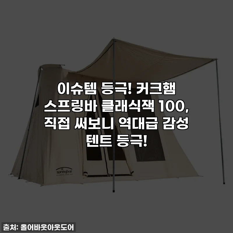 이슈템 등극! 커크햄 스프링바 클래식잭 100, 직접 써보니 역대급 감성 텐트 등극!