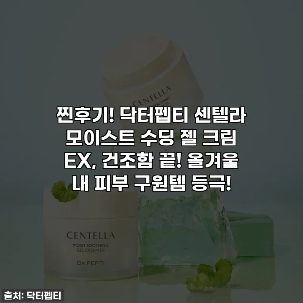 찐후기! 닥터펩티 센텔라 모이스트 수딩 젤 크림 EX, 건조함 끝! 올겨울 내 피부 구원템 등극!