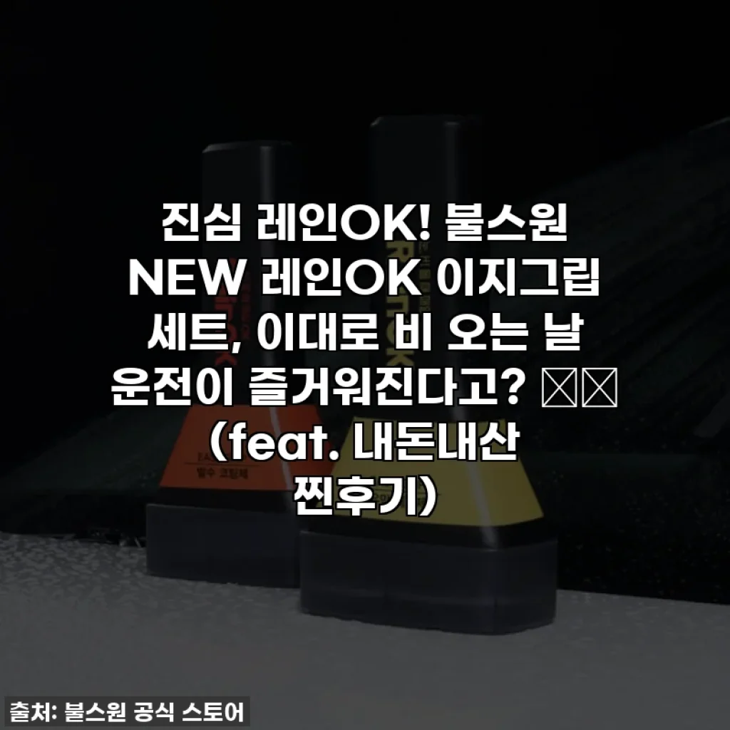 진심 레인OK! 불스원 NEW 레인OK 이지그립 세트, 이대로 비 오는 날 운전이 즐거워진다고? 🌧️ (feat. 내돈내산 찐후기)