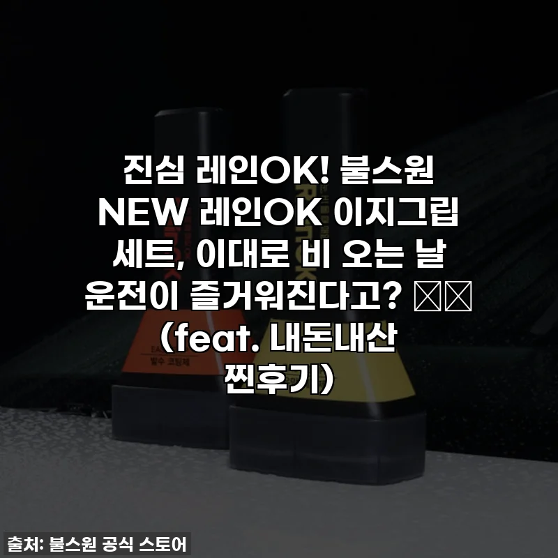 진심 레인OK! 불스원 NEW 레인OK 이지그립 세트, 이대로 비 오는 날 운전이 즐거워진다고? 🌧️ (feat. 내돈내산 찐후기)
