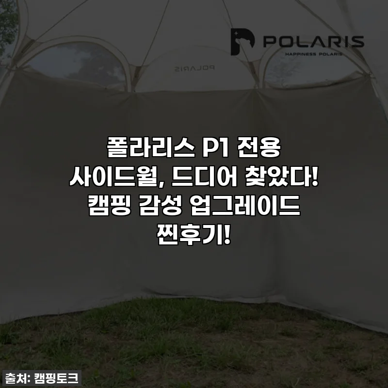 폴라리스 P1 전용 사이드월, 드디어 찾았다! 캠핑 감성 업그레이드 찐후기!