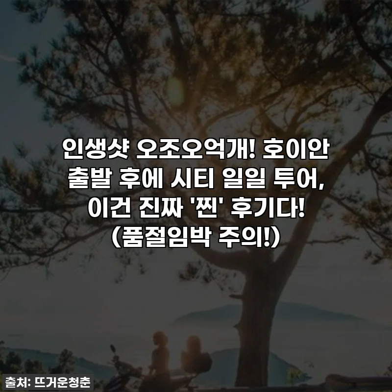 인생샷 오조오억개! 호이안 출발 후에 시티 일일 투어, 이건 진짜 '찐' 후기다! (품절임박 주의!)