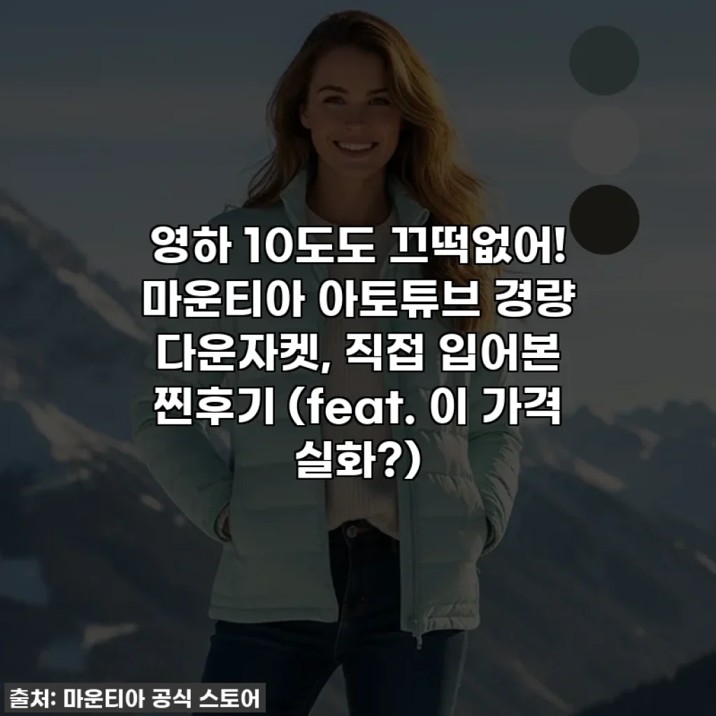 영하 10도도 끄떡없어! 마운티아 아토튜브 경량 다운자켓, 직접 입어본 찐후기 (feat. 이 가격 실화?)