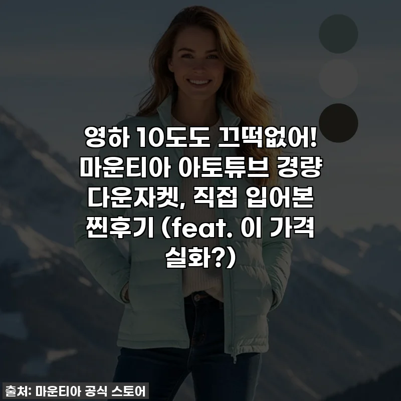 영하 10도도 끄떡없어! 마운티아 아토튜브 경량 다운자켓, 직접 입어본 찐후기 (feat. 이 가격 실화?)