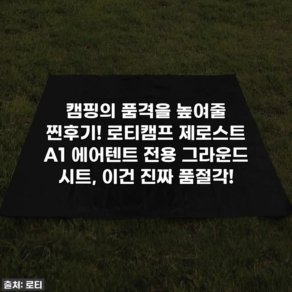 캠핑의 품격을 높여줄 찐후기! 로티캠프 제로스트 A1 에어텐트 전용 그라운드 시트, 이건 진짜 품절각!